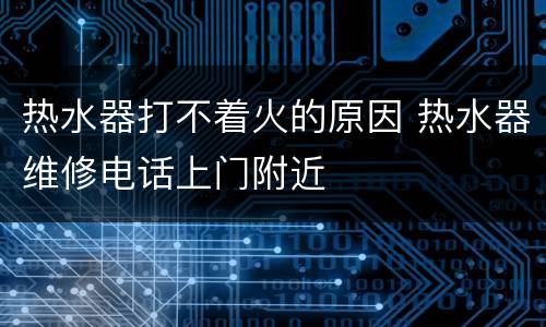 热水器打不着火的原因 热水器维修电话上门附近