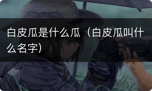 白皮瓜是什么瓜（白皮瓜叫什么名字）