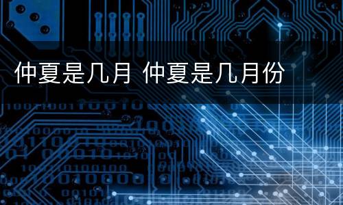 仲夏是几月 仲夏是几月份