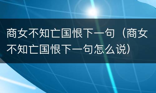 商女不知亡国恨下一句（商女不知亡国恨下一句怎么说）