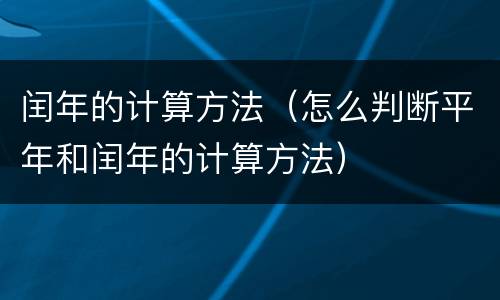 闰年的计算方法（怎么判断平年和闰年的计算方法）
