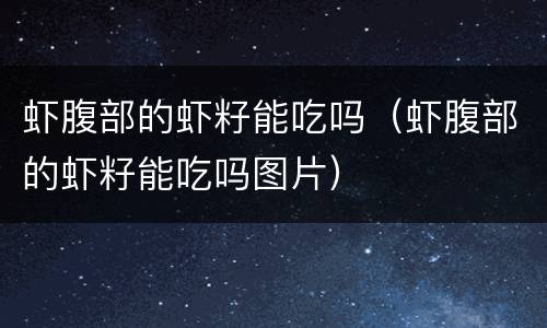 虾腹部的虾籽能吃吗（虾腹部的虾籽能吃吗图片）