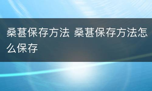 桑葚保存方法 桑葚保存方法怎么保存