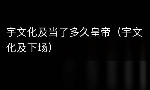 宇文化及当了多久皇帝（宇文化及下场）