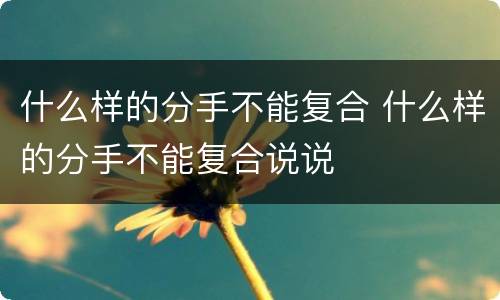 什么样的分手不能复合 什么样的分手不能复合说说