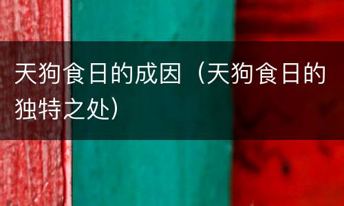 天狗食日的成因（天狗食日的独特之处）