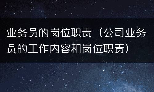 业务员的岗位职责（公司业务员的工作内容和岗位职责）
