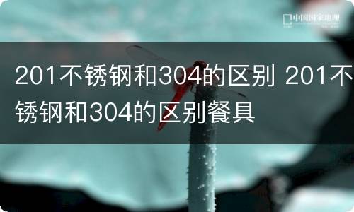 201不锈钢和304的区别 201不锈钢和304的区别餐具