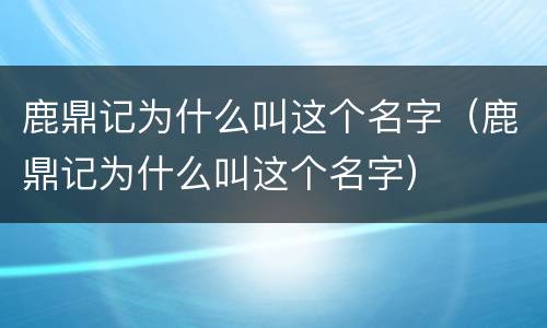 鹿鼎记为什么叫这个名字（鹿鼎记为什么叫这个名字）