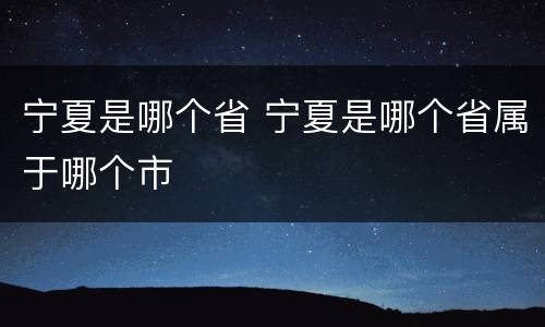 宁夏是哪个省 宁夏是哪个省属于哪个市
