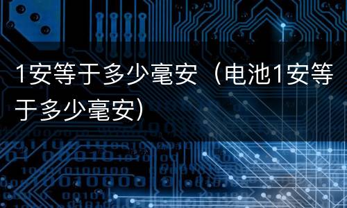 1安等于多少毫安（电池1安等于多少毫安）