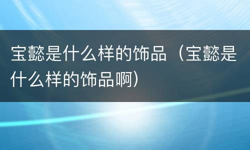 宝懿是什么样的饰品（宝懿是什么样的饰品啊）