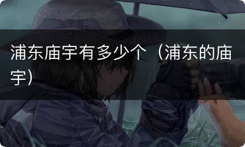 浦东庙宇有多少个（浦东的庙宇）