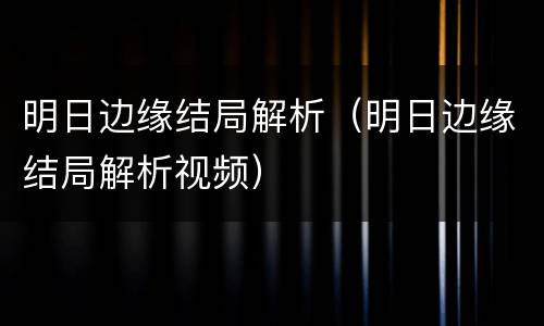 明日边缘结局解析（明日边缘结局解析视频）