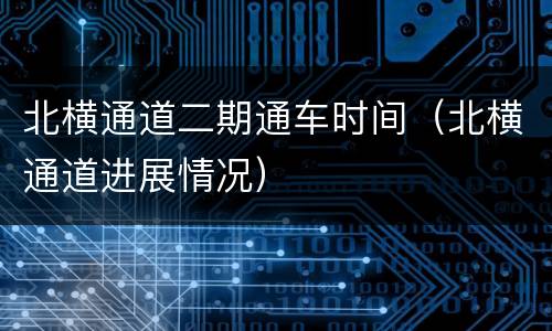 北横通道二期通车时间（北横通道进展情况）