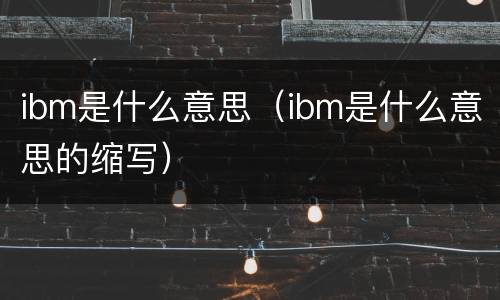 ibm是什么意思（ibm是什么意思的缩写）