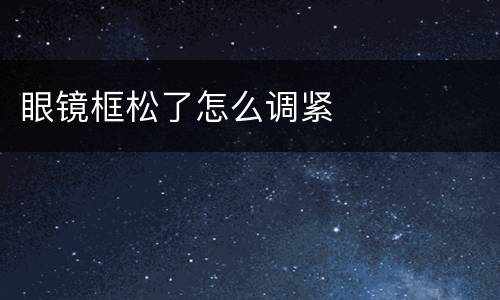 眼镜框松了怎么调紧