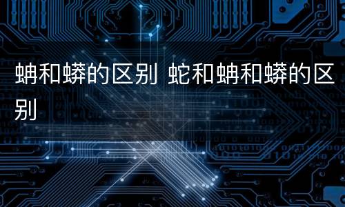 蚺和蟒的区别 蛇和蚺和蟒的区别