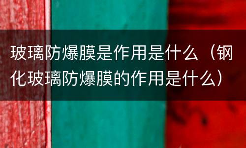 玻璃防爆膜是作用是什么（钢化玻璃防爆膜的作用是什么）