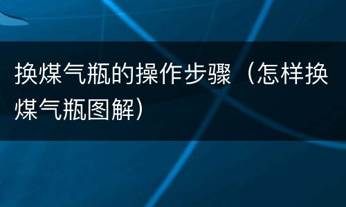 换煤气瓶的操作步骤（怎样换煤气瓶图解）