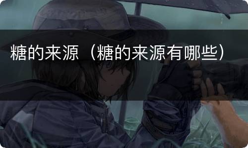 糖的来源（糖的来源有哪些）