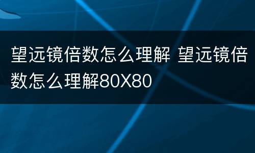 望远镜倍数怎么理解 望远镜倍数怎么理解80X80