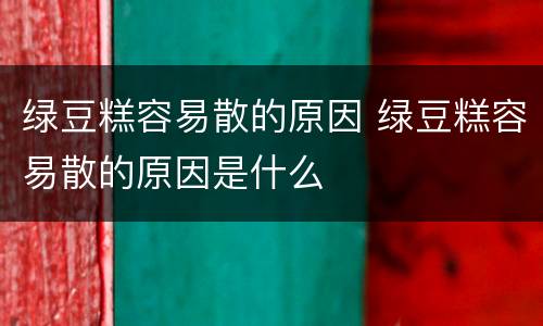 绿豆糕容易散的原因 绿豆糕容易散的原因是什么