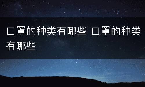 口罩的种类有哪些 口罩的种类有哪些