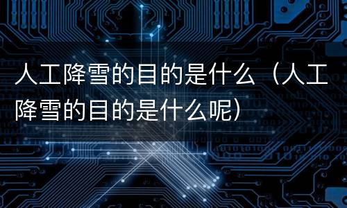 人工降雪的目的是什么（人工降雪的目的是什么呢）