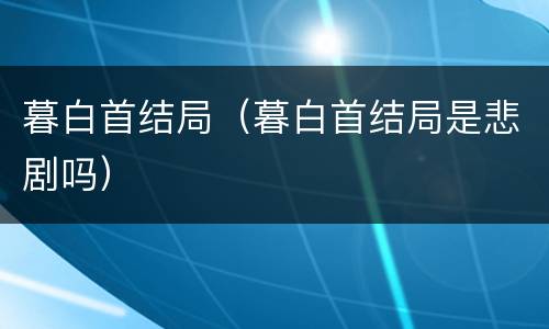 暮白首结局（暮白首结局是悲剧吗）