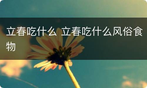 立春吃什么 立春吃什么风俗食物