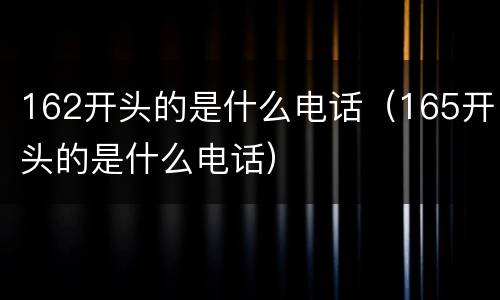 162开头的是什么电话（165开头的是什么电话）