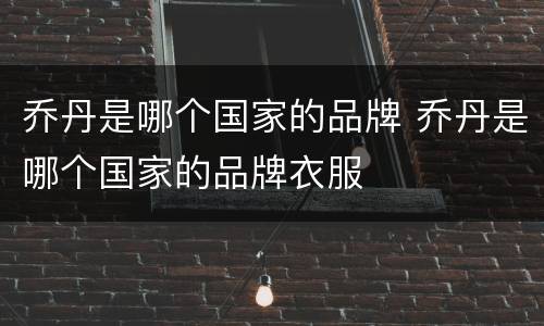 乔丹是哪个国家的品牌 乔丹是哪个国家的品牌衣服