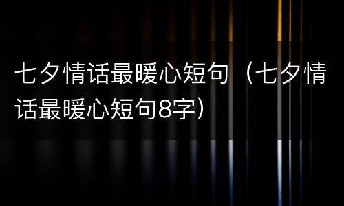 七夕情话最暖心短句（七夕情话最暖心短句8字）