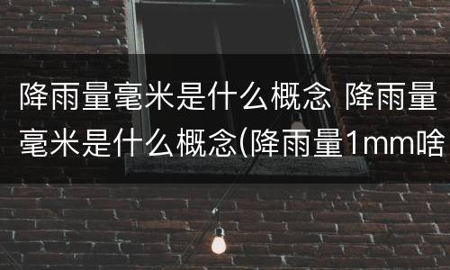 降雨量毫米是什么概念 降雨量毫米是什么概念(降雨量1mm啥感觉