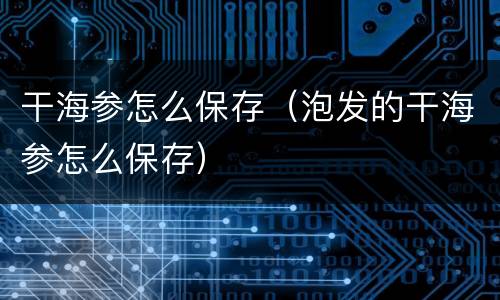 干海参怎么保存（泡发的干海参怎么保存）