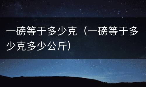 一磅等于多少克（一磅等于多少克多少公斤）