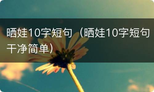 晒娃10字短句（晒娃10字短句干净简单）
