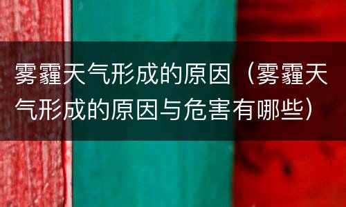 雾霾天气形成的原因（雾霾天气形成的原因与危害有哪些）