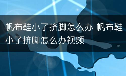 帆布鞋小了挤脚怎么办 帆布鞋小了挤脚怎么办视频
