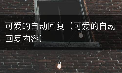 可爱的自动回复（可爱的自动回复内容）