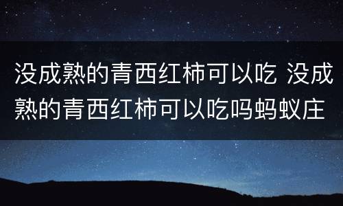 没成熟的青西红柿可以吃 没成熟的青西红柿可以吃吗蚂蚁庄园