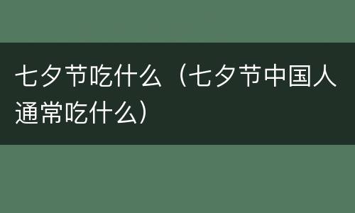 七夕节吃什么（七夕节中国人通常吃什么）