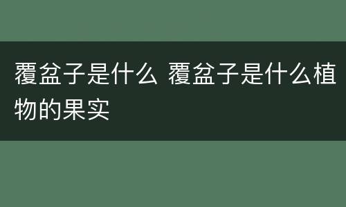 覆盆子是什么 覆盆子是什么植物的果实