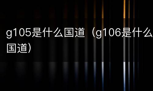 g105是什么国道（g106是什么国道）
