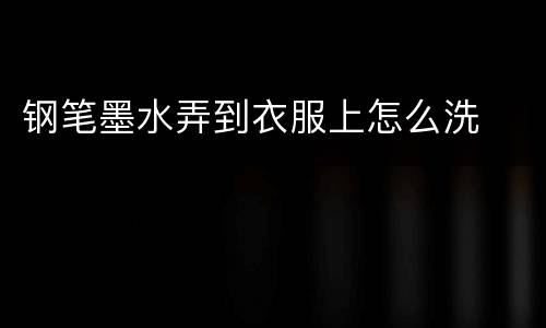 钢笔墨水弄到衣服上怎么洗