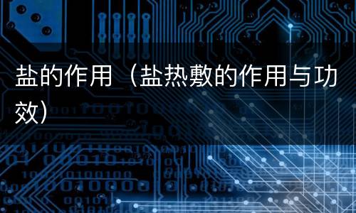 盐的作用（盐热敷的作用与功效）