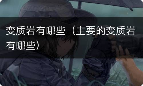 变质岩有哪些（主要的变质岩有哪些）