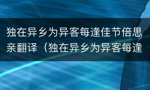 独在异乡为异客每逢佳节倍思亲翻译（独在异乡为异客每逢佳节倍思亲翻译诗句）