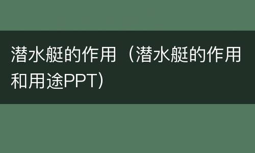 潜水艇的作用（潜水艇的作用和用途PPT）